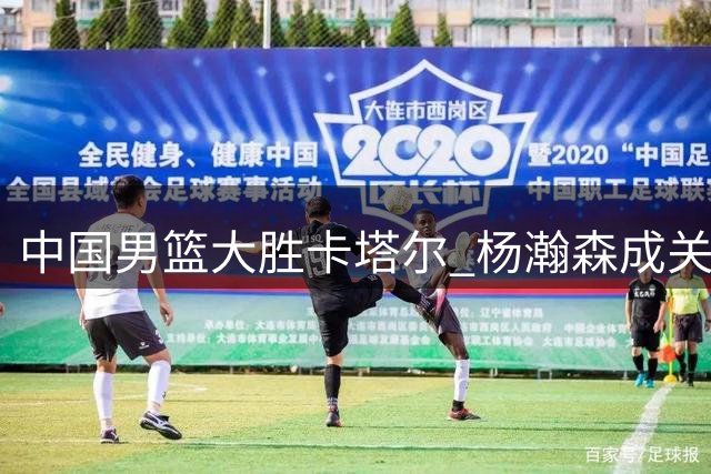 中国男篮大胜卡塔尔 杨瀚森成关键人物