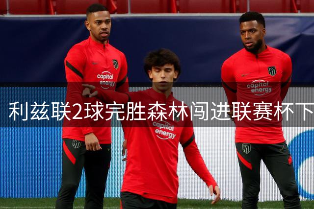 利兹联2球完胜森林闯进联赛杯下一轮