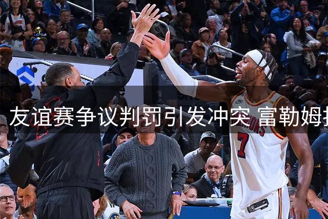 友谊赛争议判罚引发冲突 富勒姆拒踢点球提前离场