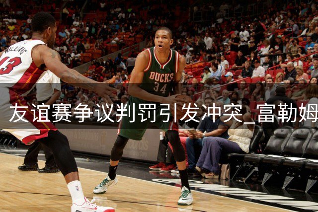 友谊赛争议判罚引发冲突 富勒姆拒踢点球提前离场