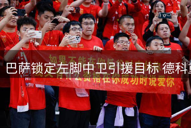 巴萨锁定左脚中卫引援目标 德科重点考察新星