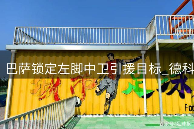 巴萨锁定左脚中卫引援目标 德科重点考察新星