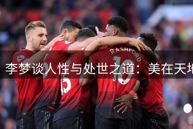 李梦谈人性与处世之道：美在天地间，恶在人心间