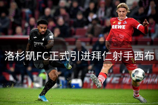洛杉矶FC正式引进拜仁射手西布 签约至2029年