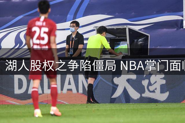 湖人股权之争陷僵局 NBA掌门面临严峻考验
