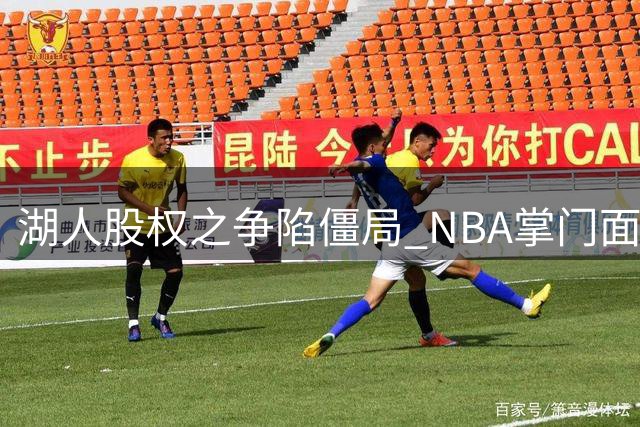 湖人股权之争陷僵局 NBA掌门面临严峻考验