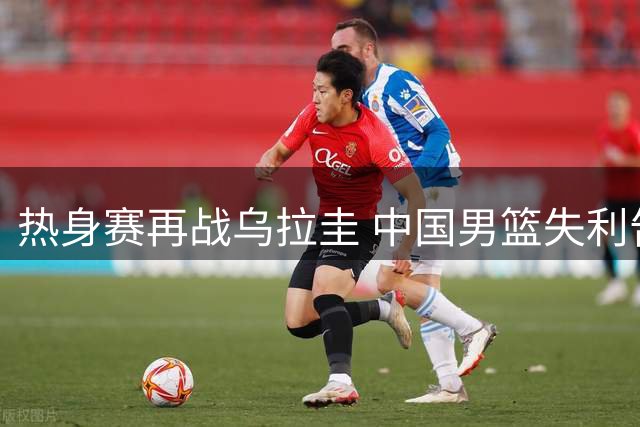 热身赛再战乌拉圭 中国男篮失利告终