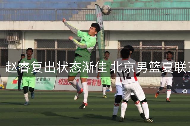 赵睿复出状态渐佳 北京男篮夏联三连胜收官