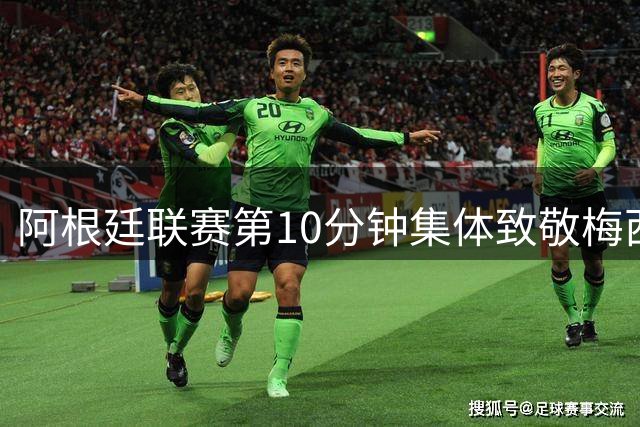 阿根廷联赛第10分钟集体致敬梅西
