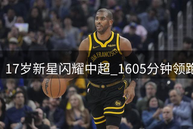 17岁新星闪耀中超 1605分钟领跑年轻球员 或创国足最年轻纪录