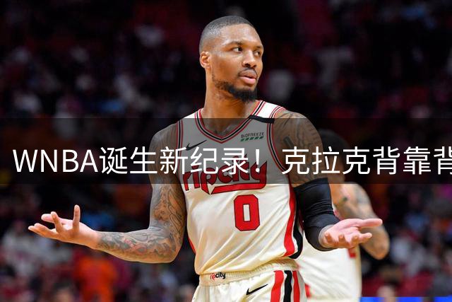 WNBA诞生新纪录！克拉克背靠背30+10助攻创历史